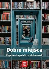 Dobre miejsca. Reporterska podróż po bibliotekach